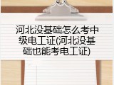 河北没基础怎么考中级电工证(河北没基础也能考电工证)