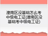 潼南区没基础怎么考中级电工证(潼南区没基础考中级电工证)