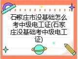 石家庄市没基础怎么考中级电工证(石家庄没基础考中级电工证)