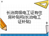 长治高级电工证有住房补贴吗(长治电工证补贴)