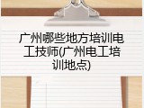 广州哪些地方培训电工技师(广州电工培训地点)