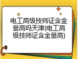 电工高级技师证含金量高吗天津(电工高级技师证含金量高)