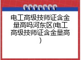 电工高级技师证含金量高吗河东区(电工高级技师证含金量高)