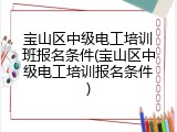 宝山区中级电工培训班报名条件(宝山区中级电工培训报名条件)