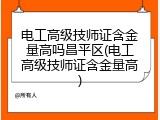 电工高级技师证含金量高吗昌平区(电工高级技师证含金量高)