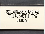 湛江哪些地方培训电工技师(湛江电工培训地点)