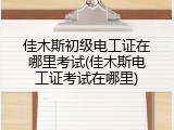 佳木斯初级电工证在哪里考试(佳木斯电工证考试在哪里)
