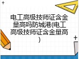 电工高级技师证含金量高吗防城港(电工高级技师证含金量高)