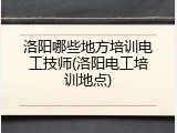 洛阳哪些地方培训电工技师(洛阳电工培训地点)