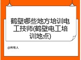 鹤壁哪些地方培训电工技师(鹤壁电工培训地点)