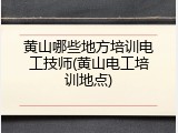 黄山哪些地方培训电工技师(黄山电工培训地点)
