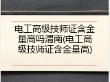 电工高级技师证含金量高吗渭南(电工高级技师证含金量高)