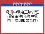 乌海中级电工培训班报名条件(乌海中级电工培训报名条件)