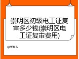 崇明区初级电工证复审多少钱(崇明区电工证复审费用)