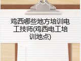 鸡西哪些地方培训电工技师(鸡西电工培训地点)