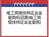 电工高级技师证含金量高吗河源(电工高级技师证含金量高)