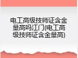 电工高级技师证含金量高吗江门(电工高级技师证含金量高)