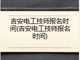 吉安电工技师报名时间(吉安电工技师报名时间)