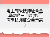 电工高级技师证含金量高吗三门峡(电工高级技师证含金量高)