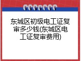 东城区初级电工证复审多少钱(东城区电工证复审费用)