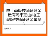 电工高级技师证含金量高吗平顶山(电工高级技师证含金量高)