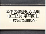 梁平区哪些地方培训电工技师(梁平区电工技师培训地点)