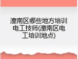 潼南区哪些地方培训电工技师(潼南区电工培训地点)