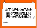 电工高级技师证含金量高吗宿州(电工高级技师证含金量高)