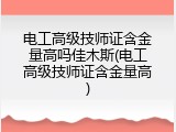 电工高级技师证含金量高吗佳木斯(电工高级技师证含金量高)
