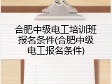 合肥中级电工培训班报名条件(合肥中级电工报名条件)