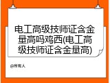 电工高级技师证含金量高吗鸡西(电工高级技师证含金量高)