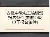 安徽中级电工培训班报名条件(安徽中级电工报名条件)