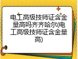 电工高级技师证含金量高吗齐齐哈尔(电工高级技师证含金量高)