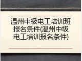 温州中级电工培训班报名条件(温州中级电工培训报名条件)