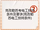克孜勒苏考电工技师条件及要求(克孜勒苏电工技师条件)