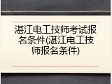 湛江电工技师考试报名条件(湛江电工技师报名条件)
