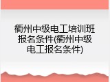 衢州中级电工培训班报名条件(衢州中级电工报名条件)
