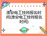 淮安电工技师报名时间(淮安电工技师报名时间)