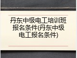 丹东中级电工培训班报名条件(丹东中级电工报名条件)