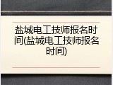 盐城电工技师报名时间(盐城电工技师报名时间)