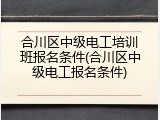 合川区中级电工培训班报名条件(合川区中级电工报名条件)
