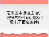 南川区中级电工培训班报名条件(南川区中级电工报名条件)