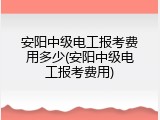 安阳中级电工报考费用多少(安阳中级电工报考费用)