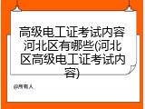 高级电工证考试内容河北区有哪些(河北区高级电工证考试内容)