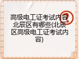 高级电工证考试内容北辰区有哪些(北辰区高级电工证考试内容)