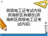 高级电工证考试内容滨海新区有哪些(滨海新区高级电工证考试内容)