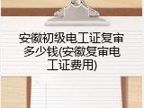 安徽初级电工证复审多少钱(安徽复审电工证费用)
