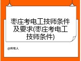 枣庄考电工技师条件及要求(枣庄考电工技师条件)