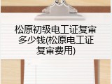 松原初级电工证复审多少钱(松原电工证复审费用)