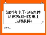 湖州考电工技师条件及要求(湖州考电工技师条件)